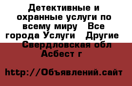 Детективные и охранные услуги по всему миру - Все города Услуги » Другие   . Свердловская обл.,Асбест г.